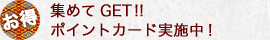 集めてGet!!ポイントカード実施中!